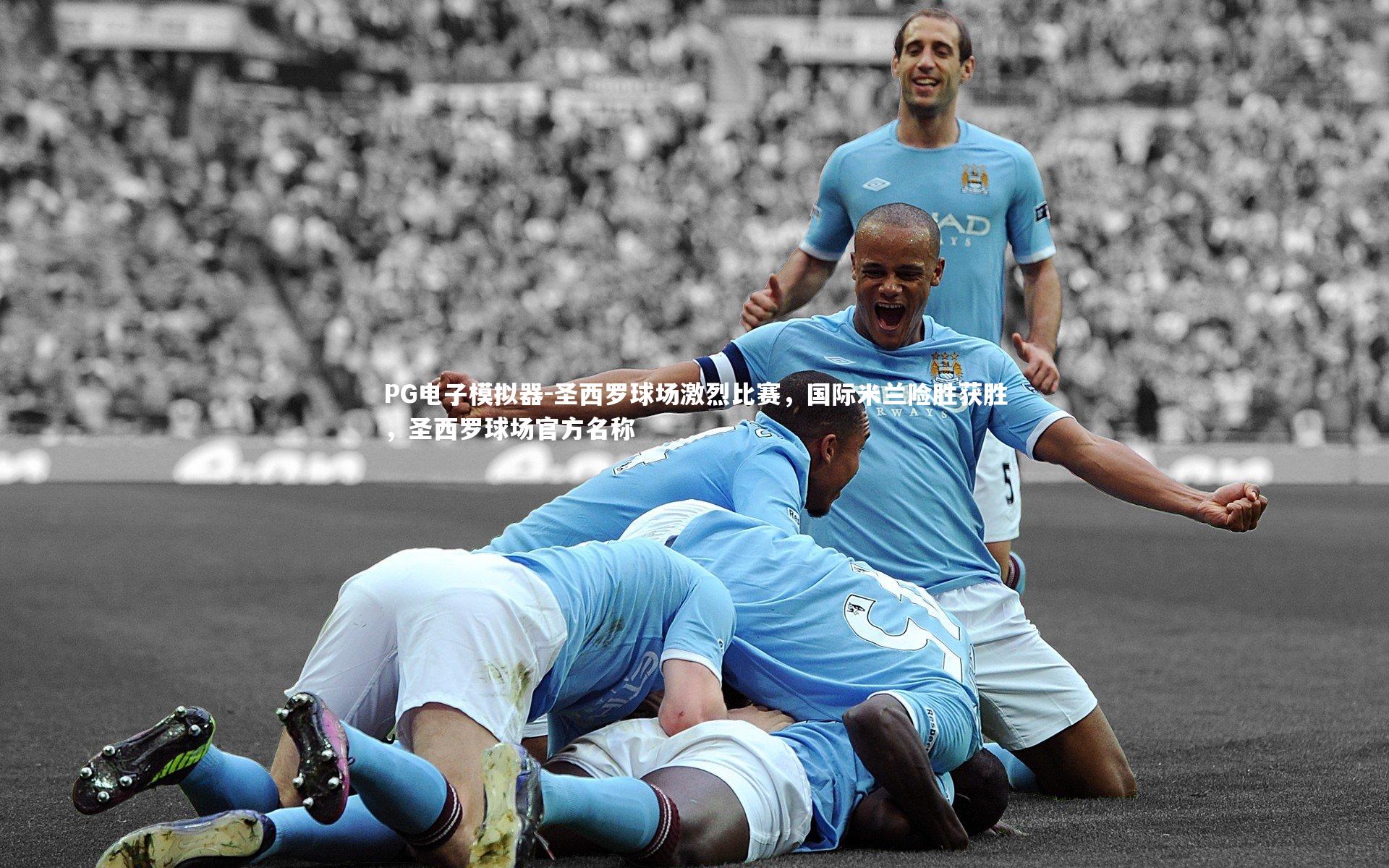 圣西罗球场激烈比赛，国际米兰险胜获胜，圣西罗球场官方名称