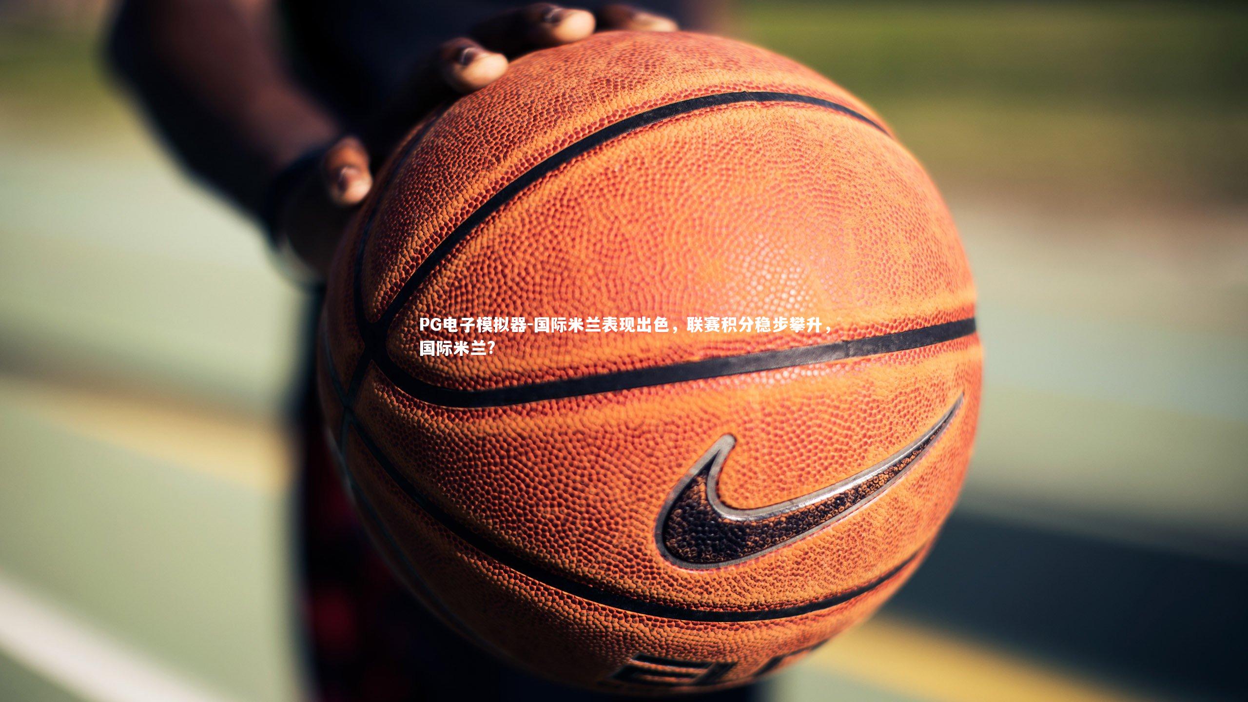 国际米兰表现出色，联赛积分稳步攀升，国际米兰?