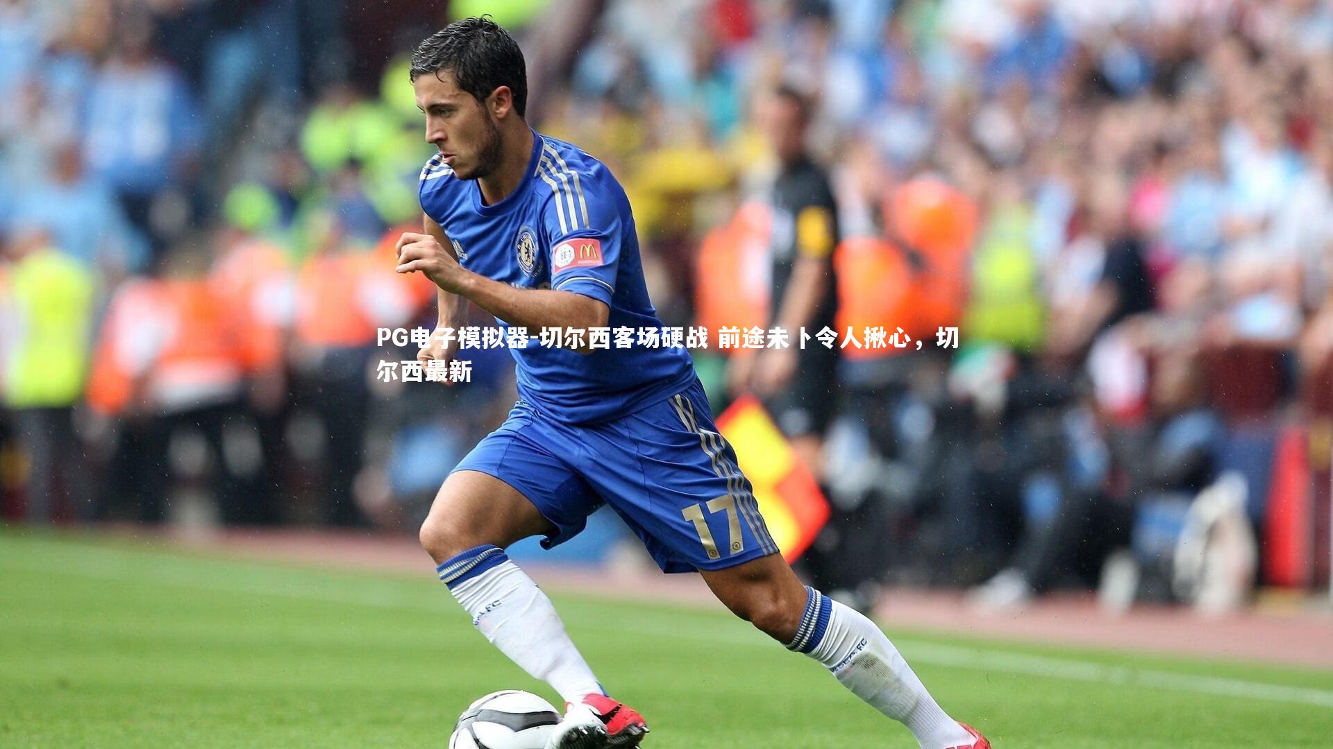 切尔西客场硬战 前途未卜令人揪心，切尔西最新