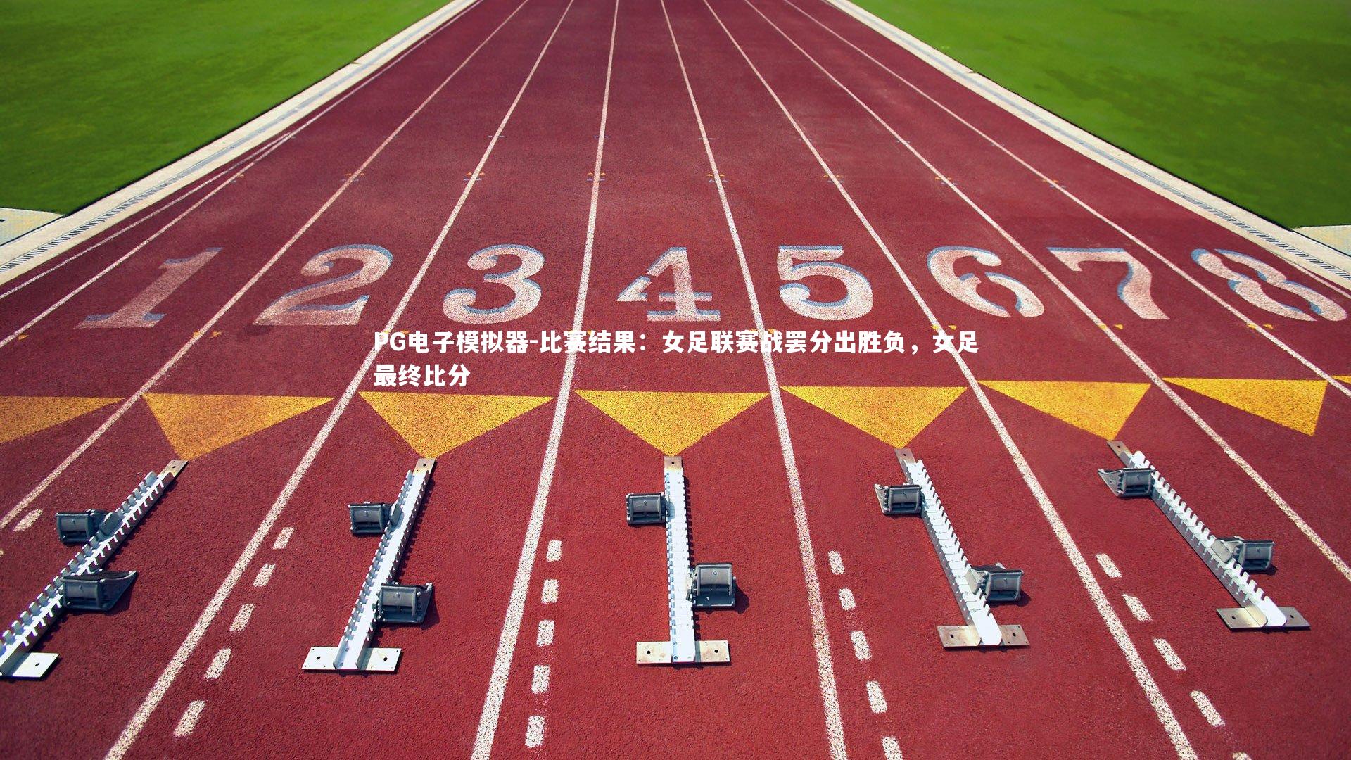 PG电子模拟器-比赛结果：女足联赛战罢分出胜负，女足最终比分