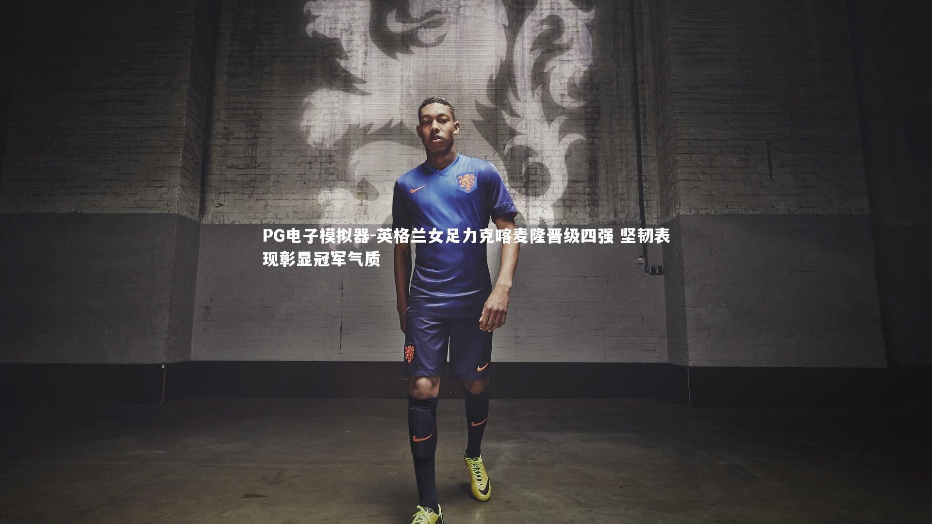 PG电子模拟器-英格兰女足力克喀麦隆晋级四强 坚韧表现彰显冠军气质