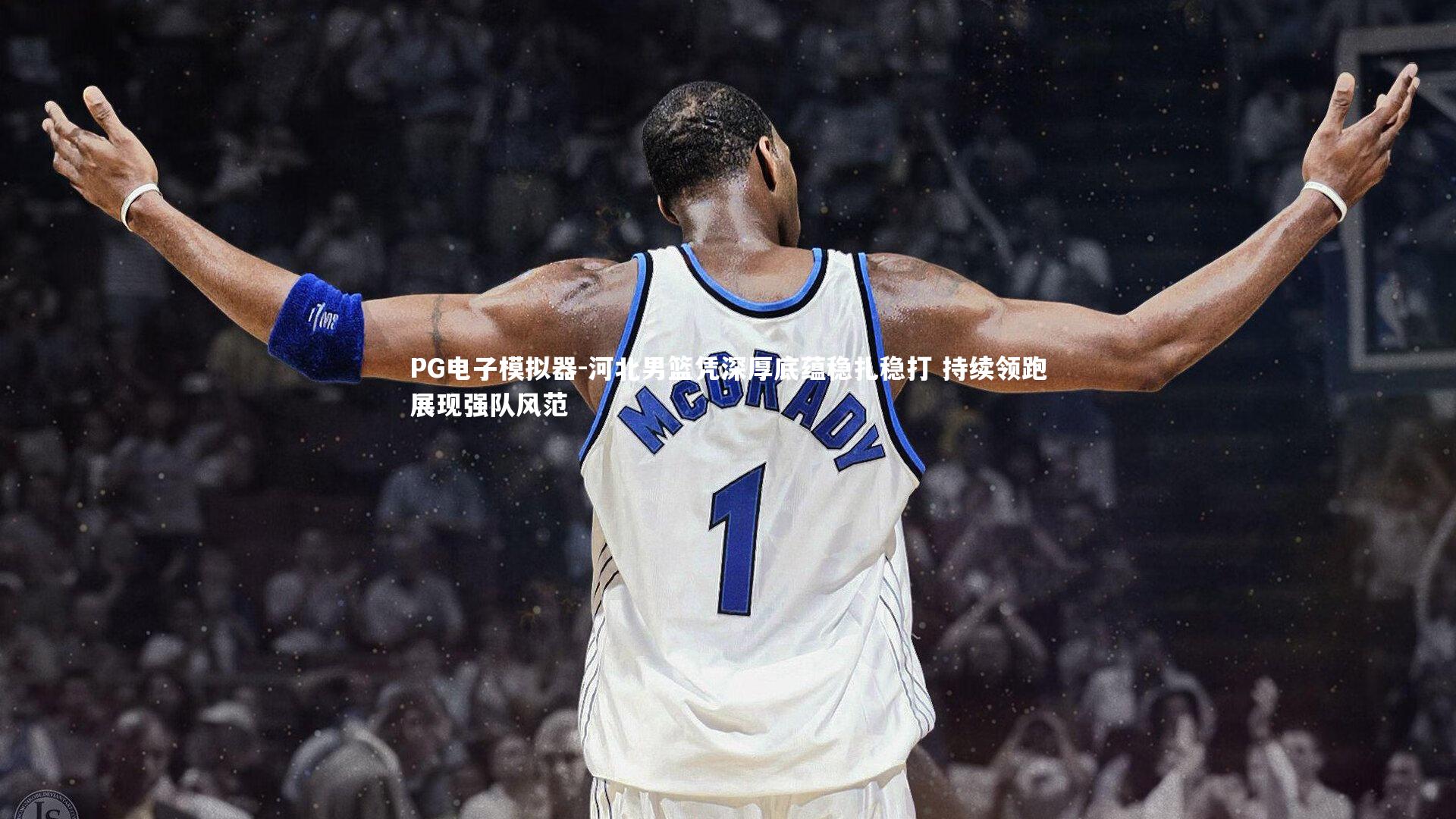 PG电子模拟器-河北男篮凭深厚底蕴稳扎稳打 持续领跑展现强队风范