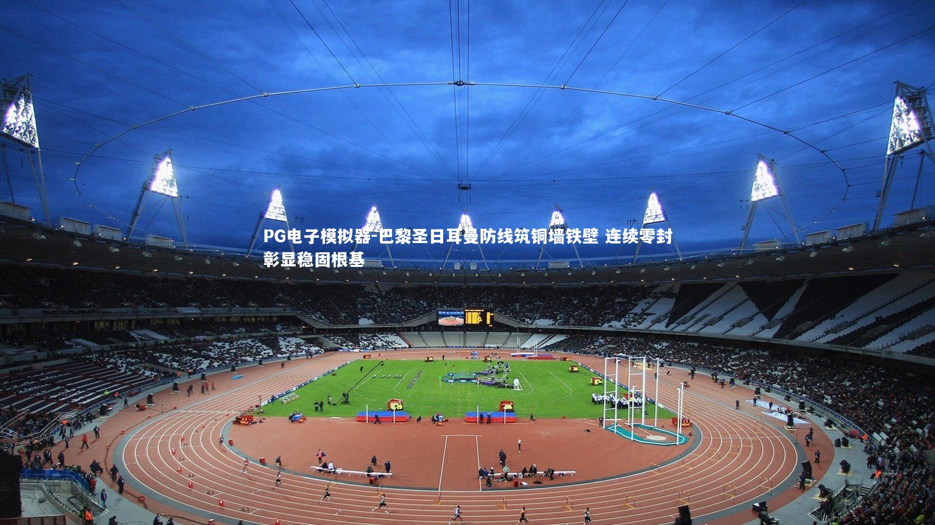 PG电子模拟器-巴黎圣日耳曼防线筑铜墙铁壁 连续零封彰显稳固根基