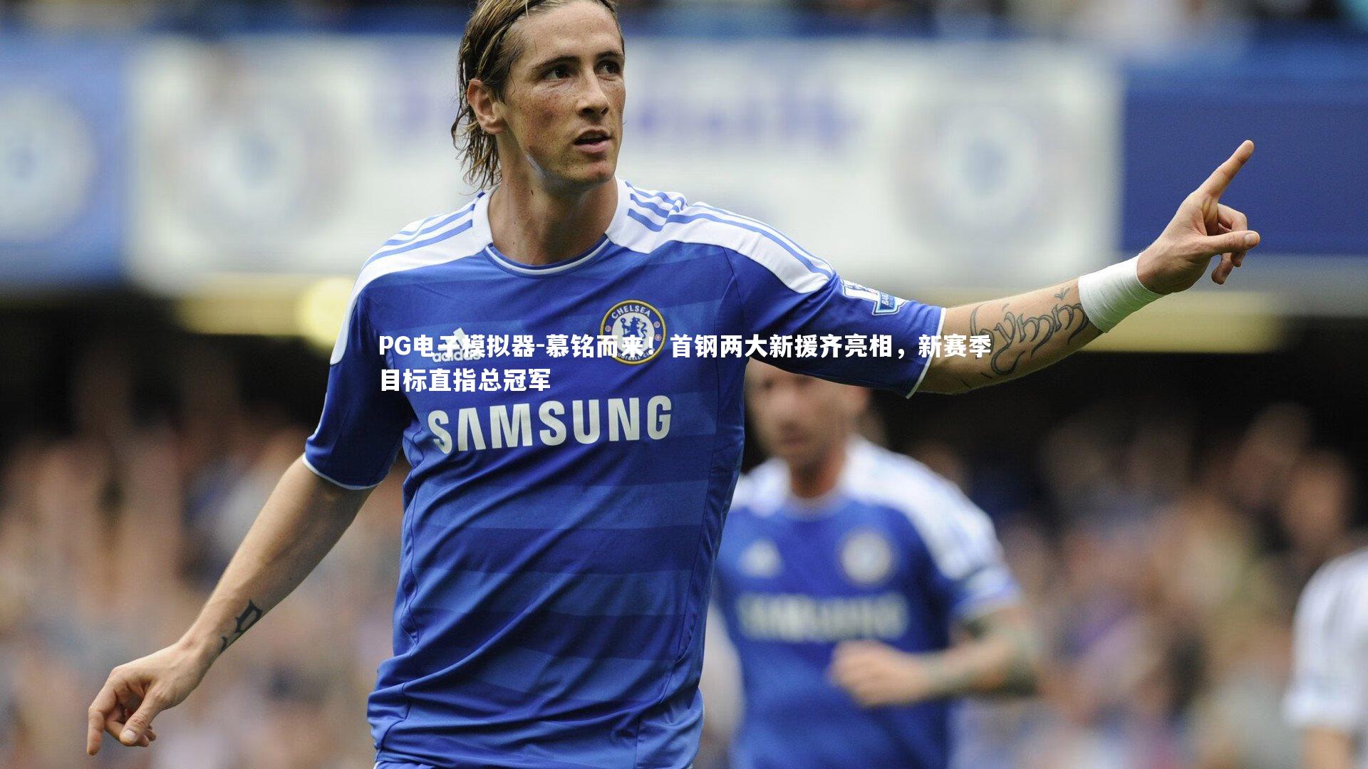 慕铭而来！首钢两大新援齐亮相，新赛季目标直指总冠军